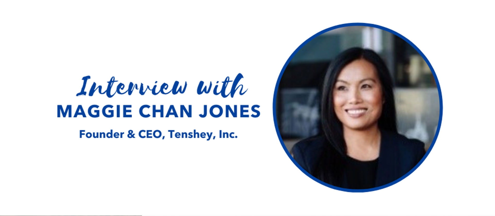 Interview with Maggie Chan Jones, Former Global CMO of SAP and Founder & CEO of Tenshey, Inc.