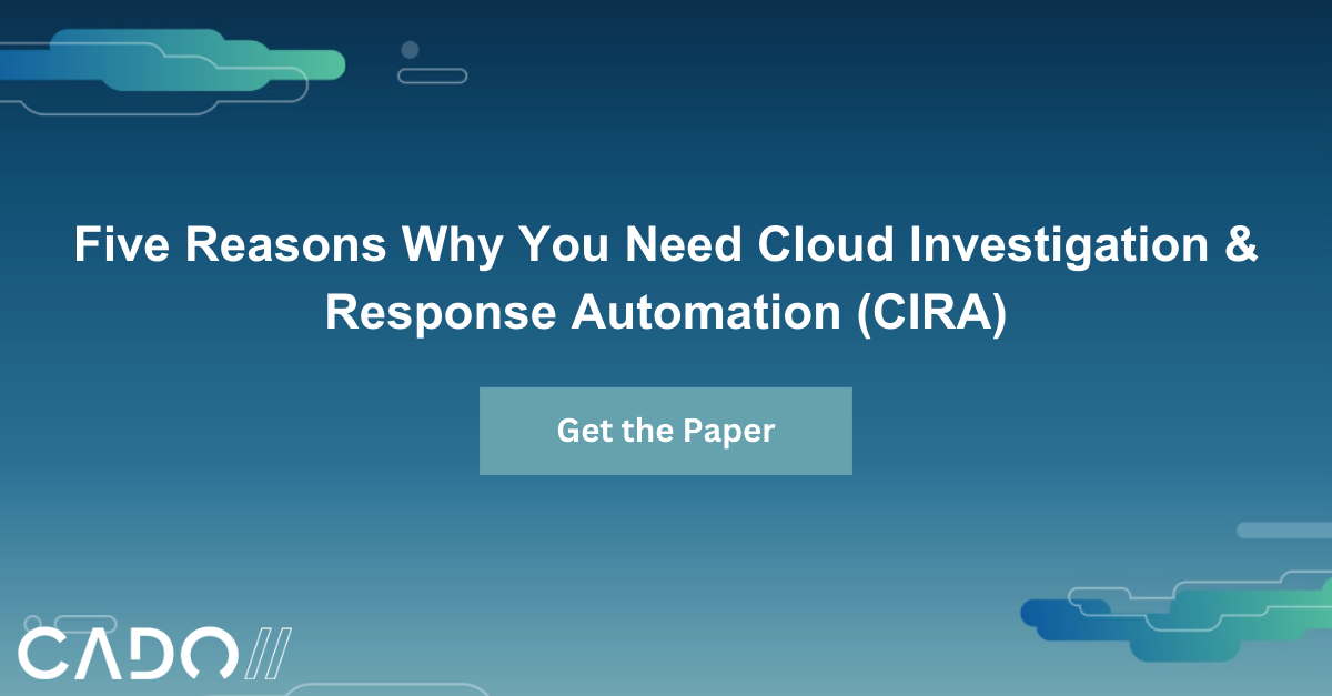 Five Reasons Why You Need Cloud Investigation & Response Automation with Cado Security